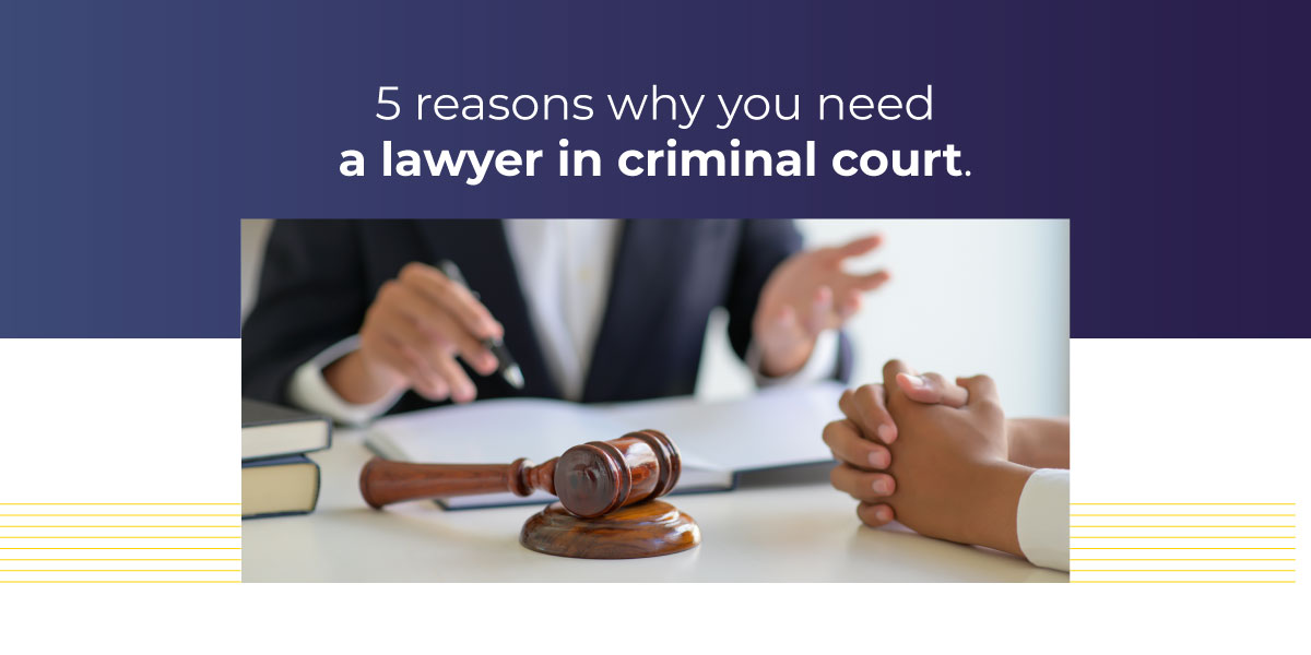 5 Reasons Why You Need a Lawyer in Criminal Court