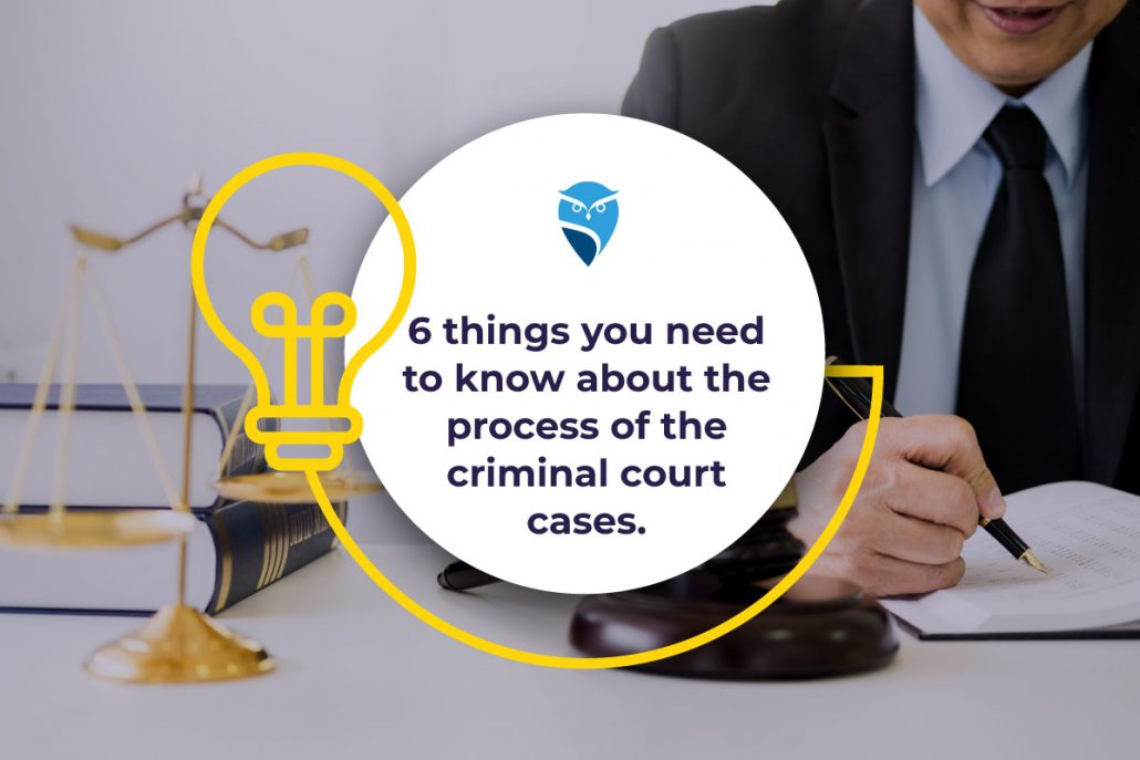 6 Things You Need to Know About the Process of the Criminal Court Cases